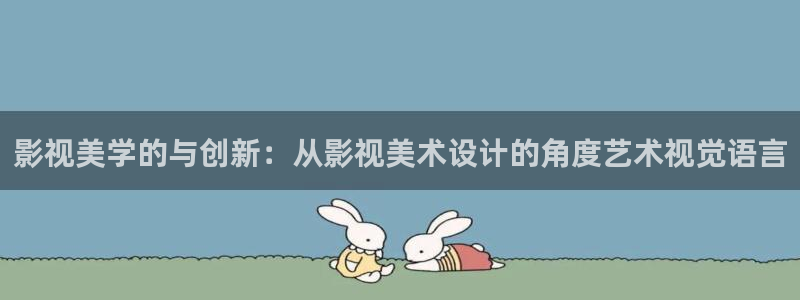 四虎好看影院：影視美學的與創(chuàng)新：從影視美術設計的角度藝術視覺語言
