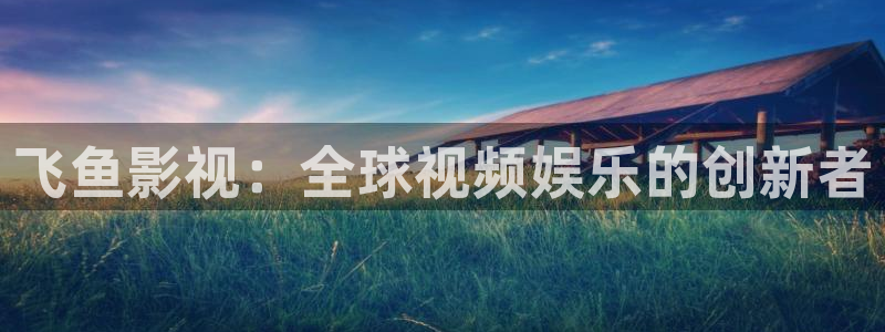 好看影院大全：飛魚影視：全球視頻娛樂的創(chuàng)新者